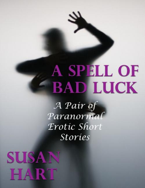 Cover of the book A Spell of Bad Luck: A Pair of Paranormal Erotic Short Stories by Susan Hart, Lulu.com