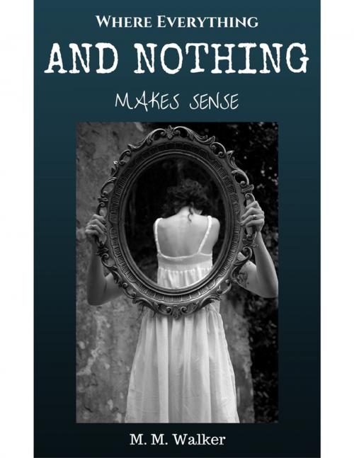 Cover of the book Where Everything and Nothing Makes Sense by M. M. Walker, Lulu.com