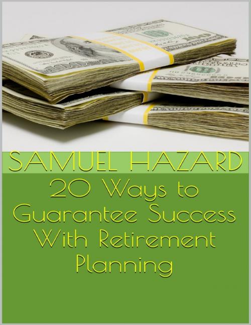 Cover of the book 20 Ways to Guarantee Success With Retirement Planning by Samuel Hazard, Lulu.com
