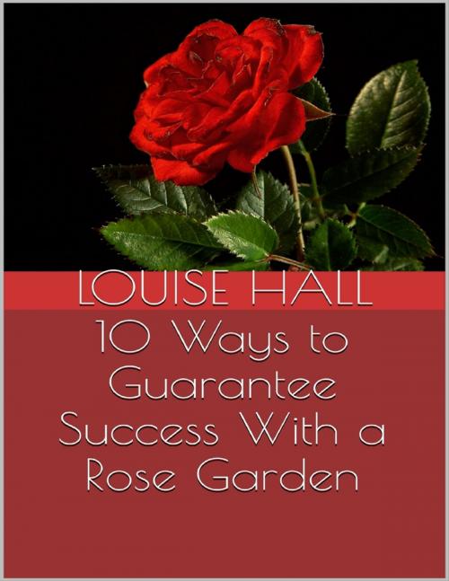 Cover of the book 10 Ways to Guarantee Success With a Rose Garden by Louise Hall, Lulu.com