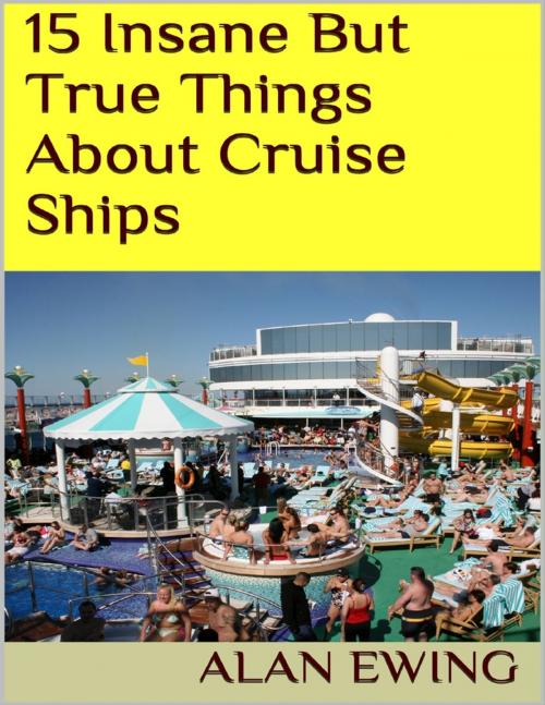 Cover of the book 15 Insane But True Things About Cruise Ships by Alan Ewing, Lulu.com