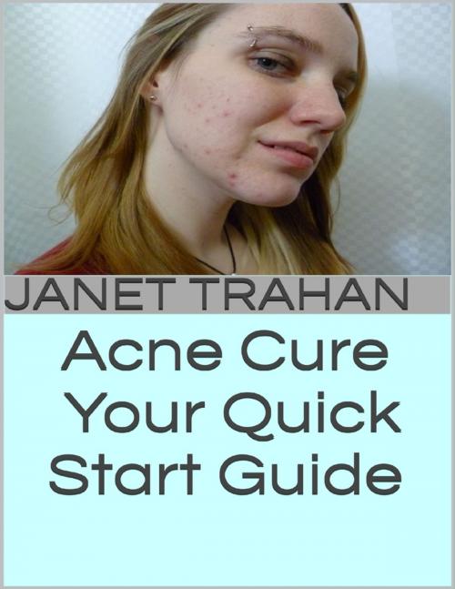 Cover of the book Acne Cure: Your Quick Start Guide by Janet Trahan, Lulu.com