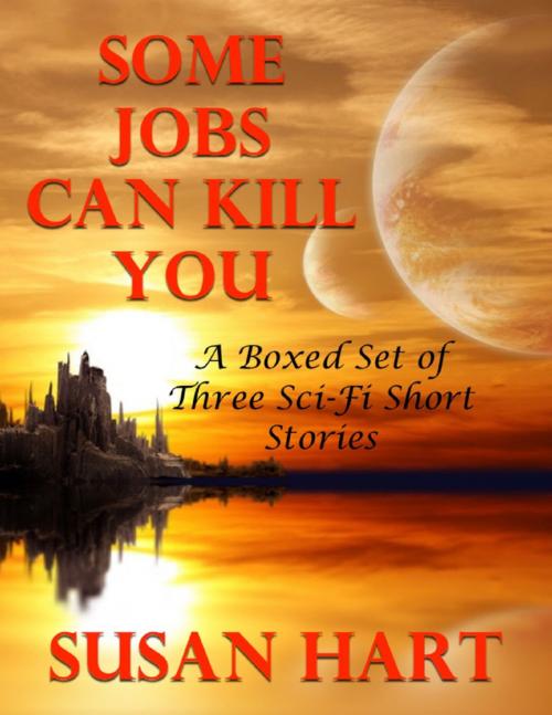Cover of the book Some Jobs Can Kill You: A Boxed Set of Three Sci Fi Short Stories by Susan Hart, Lulu.com