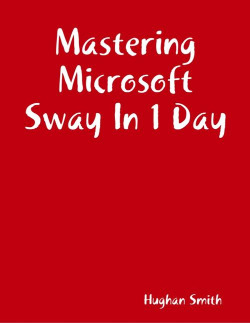 Cover of the book Mastering Microsoft Sway In 1 Day by Hughan Smith, Lulu.com