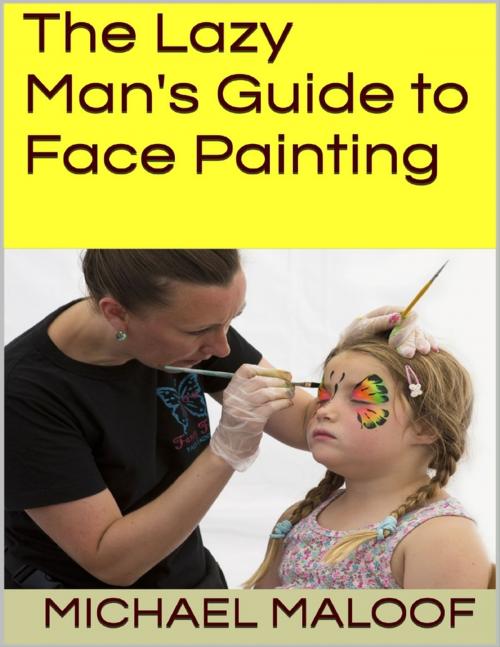 Cover of the book The Lazy Man's Guide to Face Painting by Michael Maloof, Lulu.com