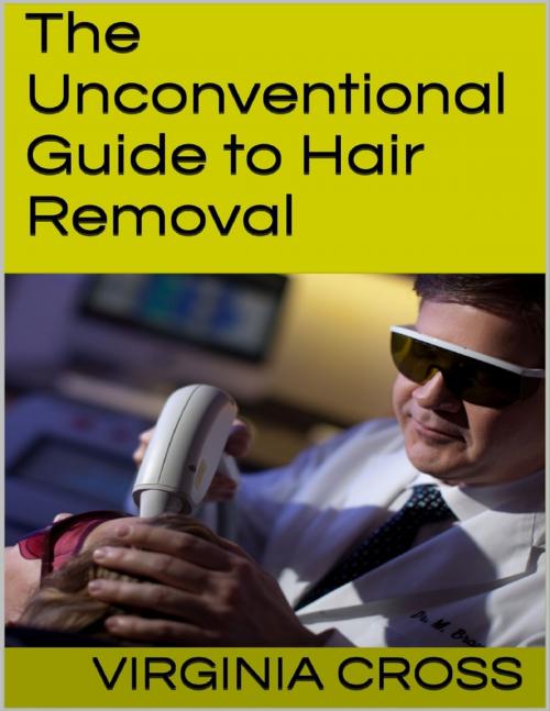 Cover of the book The Unconventional Guide to Hair Removal by Virginia Cross, Lulu.com