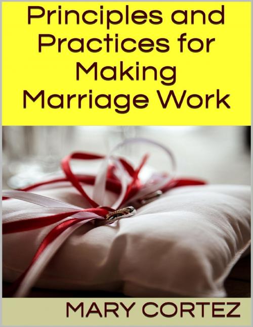 Cover of the book Principles and Practices for Making Marriage Work by Mary Cortez, Lulu.com