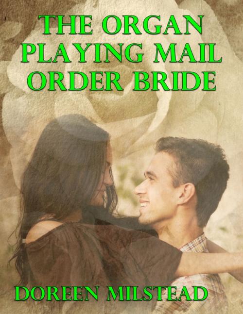 Cover of the book The Organ Playing Mail Order Bride by Doreen Milstead, Lulu.com