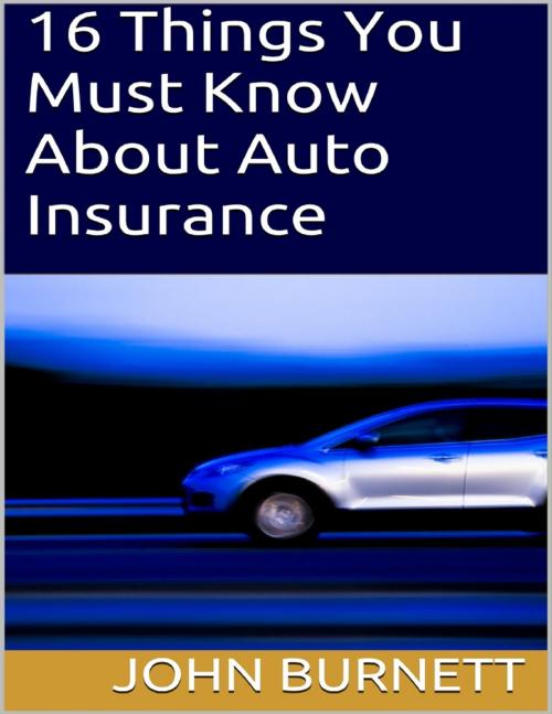 Cover of the book 16 Things You Must Know About Auto Insurance by John Burnett, Lulu.com