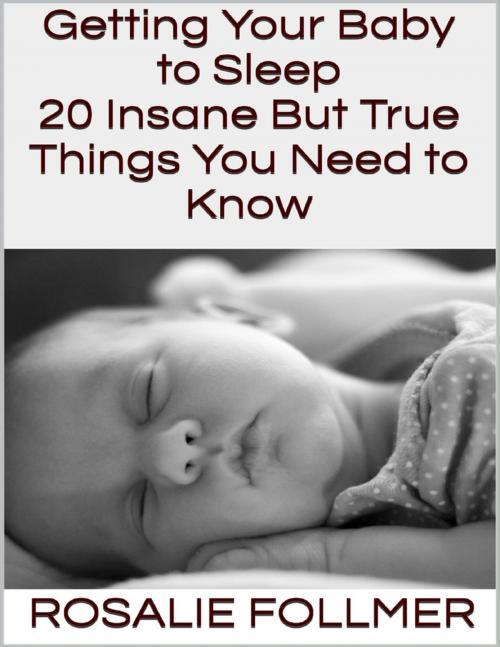 Cover of the book Getting Your Baby to Sleep: 20 Insane But True Things You Need to Know by Rosalie Follmer, Lulu.com