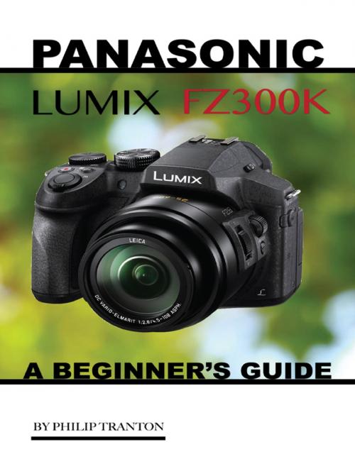 Cover of the book Panasonic Lumix Fz300k: A Beginner’s Guide by Philip Tranton, Lulu.com
