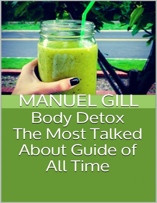 Cover of the book Body Detox: The Most Talked About Guide of All Time by Manuel Gill, Lulu.com