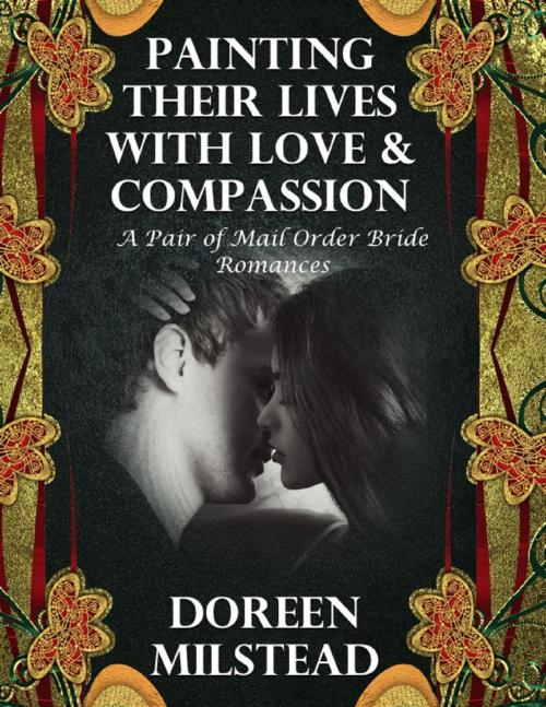 Cover of the book Painting Their Lives With Love & Compassion: A Pair of Mail Order Bride Romances by Doreen Milstead, Lulu.com