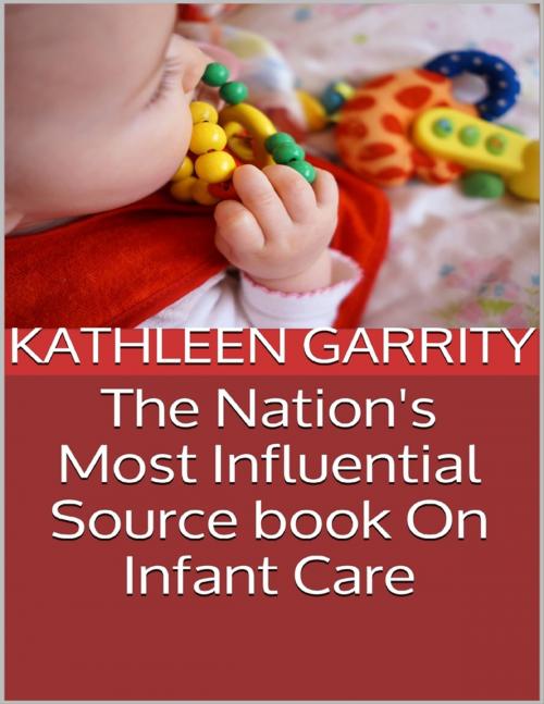Cover of the book The Nation's Most Influential Source Book On Infant Care by Kathleen Garrity, Lulu.com