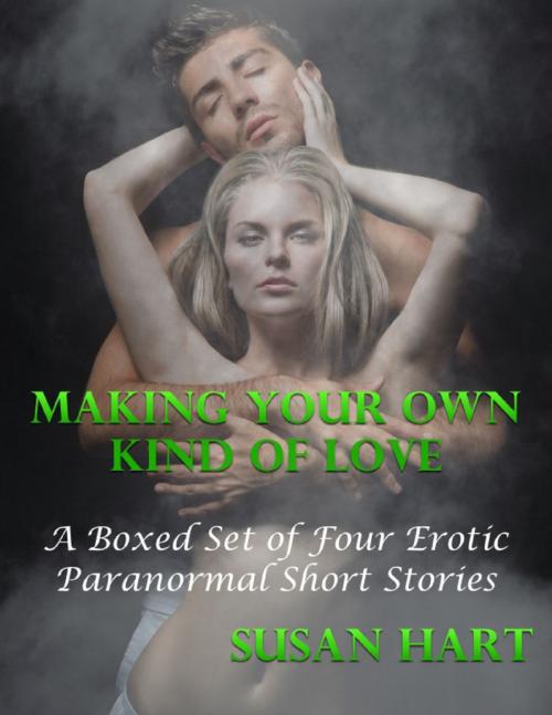 Cover of the book Making Your Own Kind of Love: A Boxed Set of Four Erotic Paranormal Short Stories by Susan Hart, Lulu.com
