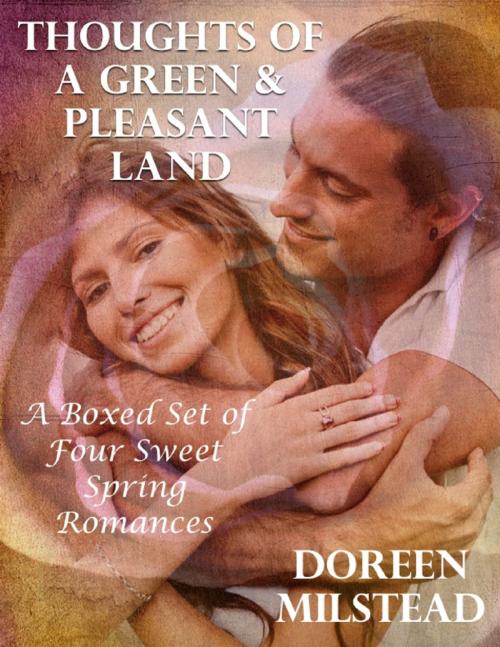 Cover of the book Thoughts of a Green & Pleasant Land: A Boxed Set of Four Sweet Spring Romances by Doreen Milstead, Lulu.com