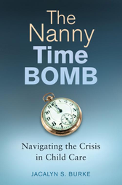 Cover of the book The Nanny Time Bomb: Navigating the Crisis in Child Care by Jacalyn  S. Burke, ABC-CLIO