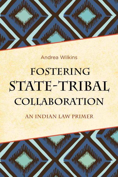 Cover of the book Fostering State-Tribal Collaboration by Andrea Wilkins, Rowman & Littlefield Publishers