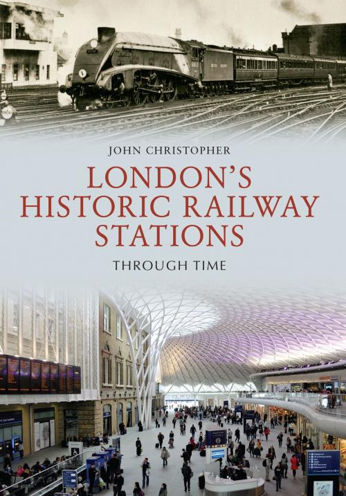 Cover of the book London's Historic Railway Stations Through Time by John Christopher, Amberley Publishing