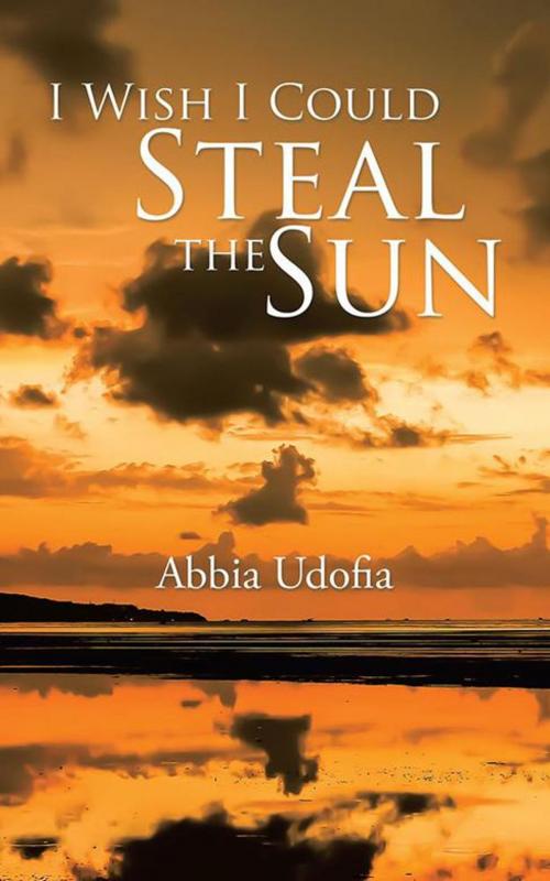 Cover of the book I Wish I Could Steal the Sun by Abbia Udofia, Partridge Publishing Africa
