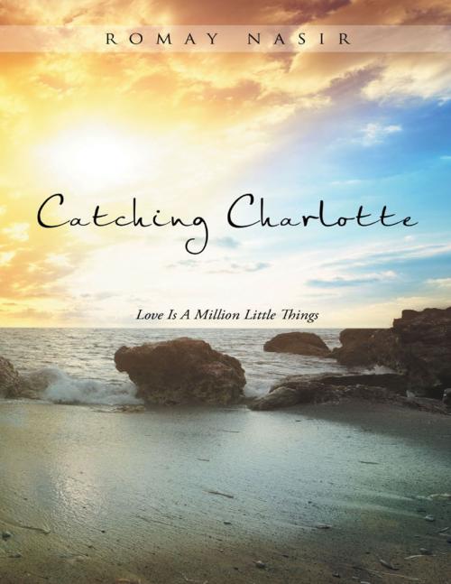 Cover of the book Catching Charlotte: Love Is a Million Little Things by Romay Nasir, Lulu Publishing Services