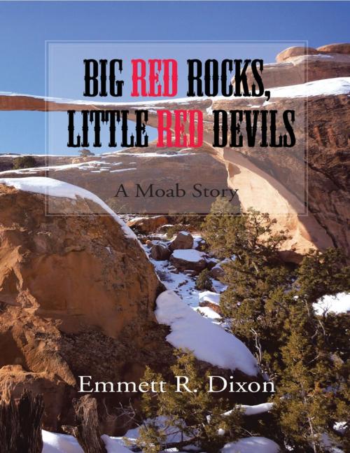 Cover of the book Big Red Rocks, Little Red Devils: A Moab Story by Emmett R. Dixon, Lulu Publishing Services