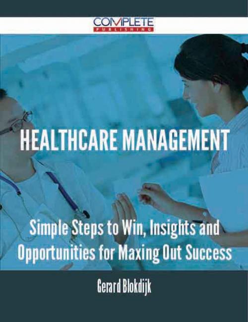 Cover of the book Healthcare Management - Simple Steps to Win, Insights and Opportunities for Maxing Out Success by Gerard Blokdijk, Emereo Publishing