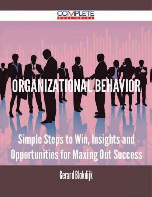 Cover of the book Organizational Behavior - Simple Steps to Win, Insights and Opportunities for Maxing Out Success by Gerard Blokdijk, Emereo Publishing