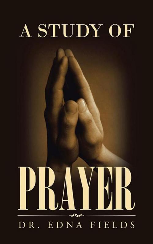 Cover of the book A Study of Prayer by Dr. Edna Fields, iUniverse