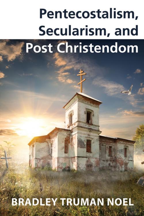 Cover of the book Pentecostalism, Secularism, and Post Christendom by Bradley Truman Noel, Wipf and Stock Publishers