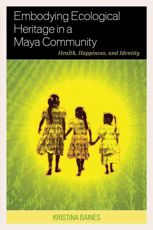 Cover of the book Embodying Ecological Heritage in a Maya Community by Kristina Baines, Lexington Books