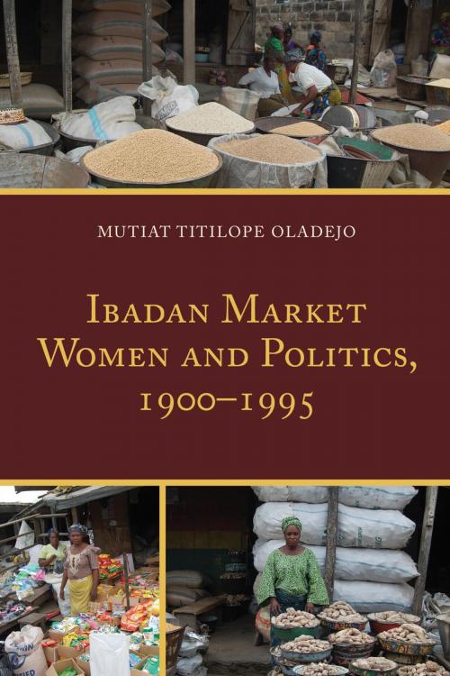 Cover of the book Ibadan Market Women and Politics, 1900–1995 by Mutiat Titilope Oladejo, Lexington Books