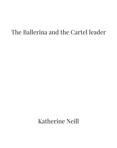 Cover of the book The Ballerina and the Cartel leader by Katherine Neill, FastPencil, Inc.