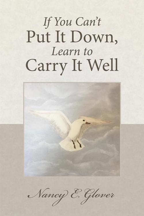 Cover of the book If You Can’T Put It Down, Learn to Carry It Well by Nancy E. Glover, Balboa Press