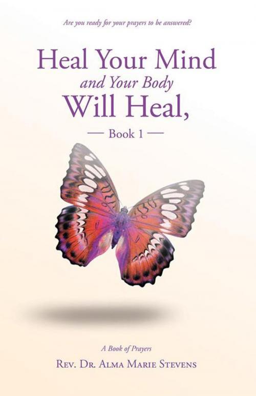 Cover of the book Heal Your Mind and Your Body Will Heal, Book 1 by Rev. Dr. Alma Marie Stevens, Balboa Press