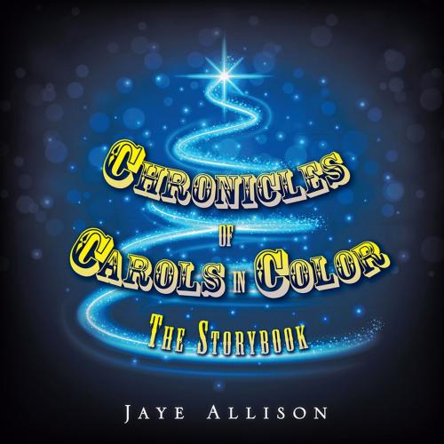 Cover of the book Chronicles of Carols in Color by Jaye Allison, AuthorHouse