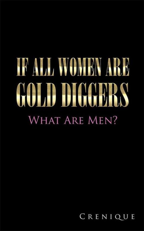 Cover of the book If All Women Are Gold Diggers by Crenique, AuthorHouse