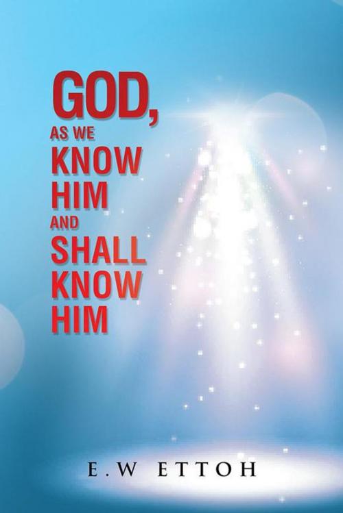 Cover of the book God, as We Know Him and Shall Know Him by E.W Ettoh, AuthorHouse UK