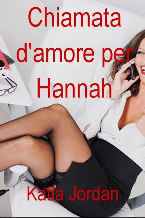 Cover of the book Chiamata d'amore per Hannah -Romanzo erotico- by Katia Jordan, Katia Jordan
