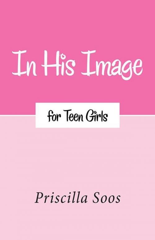 Cover of the book In His Image for Teen Girls by Priscilla Soos, WestBow Press