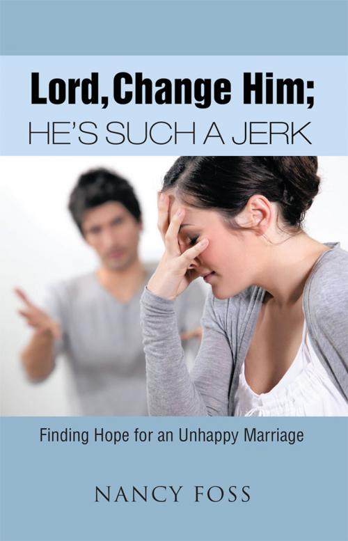 Cover of the book Lord, Change Him; He’S Such a Jerk by Nancy Foss, WestBow Press
