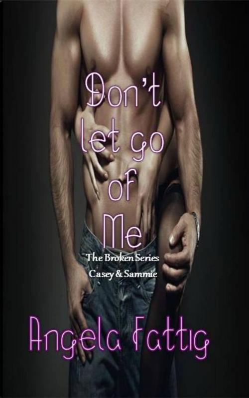 Cover of the book Don't Let Go Of Me: Casey & Sammie by Angela Fattig, Angela Fattig