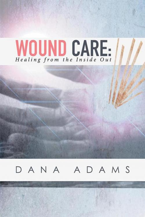 Cover of the book Wound Care: Healing from the Inside Out by Dana Adams, Xlibris US
