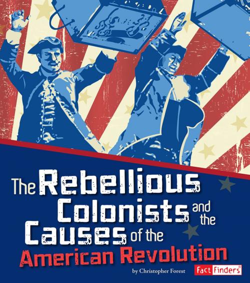 Cover of the book The Rebellious Colonists and the Causes of the American Revolution by Christopher Henry Forest, Capstone