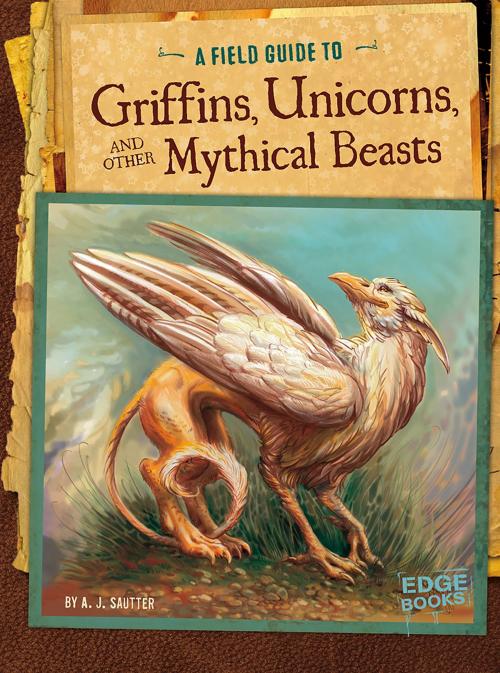 Cover of the book A Field Guide to Griffins, Unicorns, and Other Mythical Beasts by A. J. Sautter, Capstone