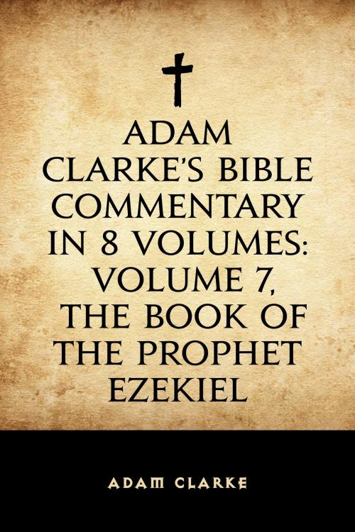 Cover of the book Adam Clarke's Bible Commentary in 8 Volumes: Volume 7, The Book of the Prophet Ezekiel by Adam Clarke, Krill Press