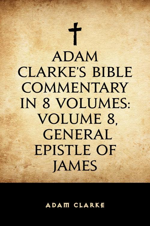 Cover of the book Adam Clarke's Bible Commentary in 8 Volumes: Volume 8, General Epistle of James by Adam Clarke, Krill Press