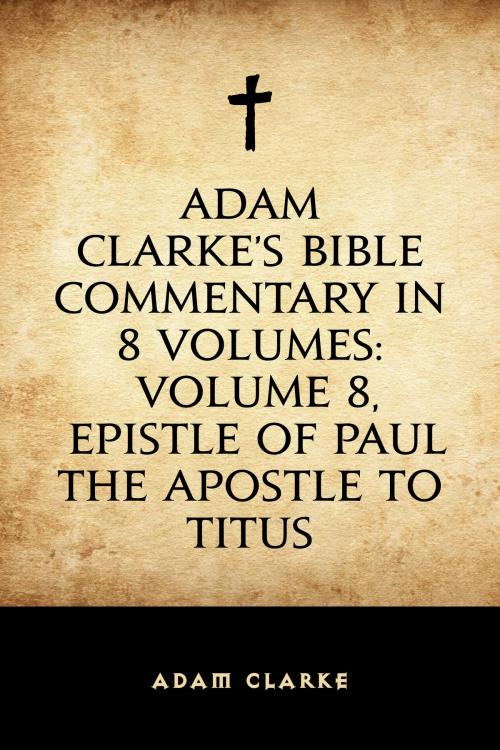 Cover of the book Adam Clarke's Bible Commentary in 8 Volumes: Volume 8, Epistle of Paul the Apostle to Titus by Adam Clarke, Krill Press