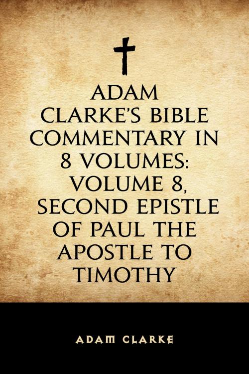 Cover of the book Adam Clarke's Bible Commentary in 8 Volumes: Volume 8, Second Epistle of Paul the Apostle to Timothy by Adam Clarke, Krill Press