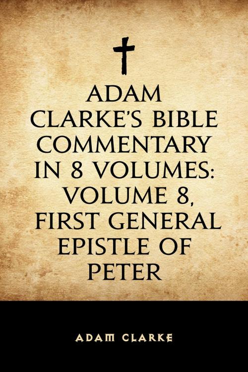 Cover of the book Adam Clarke's Bible Commentary in 8 Volumes: Volume 8, First General Epistle of Peter by Adam Clarke, Krill Press